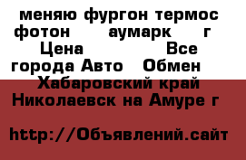меняю фургон термос фотон 3702 аумарк 2013г › Цена ­ 400 000 - Все города Авто » Обмен   . Хабаровский край,Николаевск-на-Амуре г.
